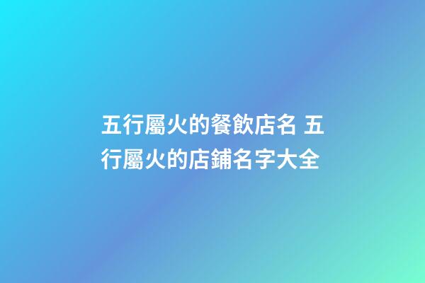 五行屬火的餐飲店名 五行屬火的店鋪名字大全-第1張-店鋪起名-玄機(jī)派